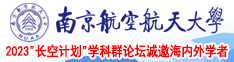 美女屄视频南京航空航天大学2023“长空计划”学科群论坛诚邀海内外学者